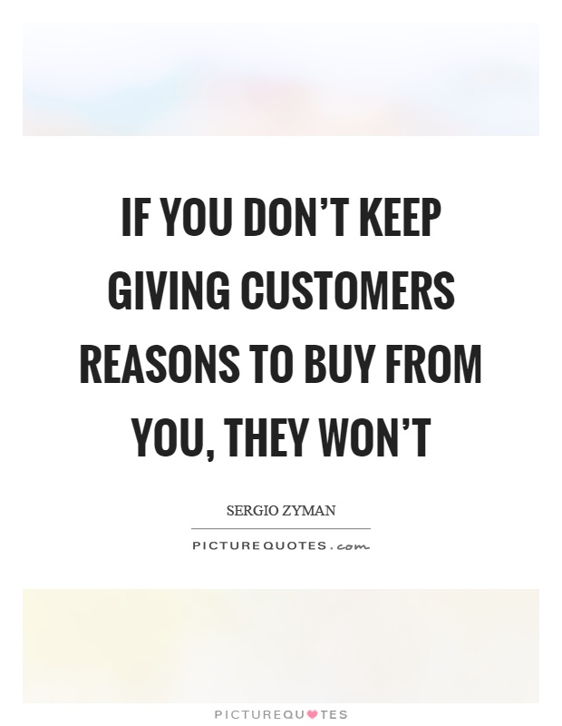 If you don't keep giving customers reasons to buy from you, they won't Picture Quote #1
