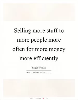 Selling more stuff to more people more often for more money more efficiently Picture Quote #1