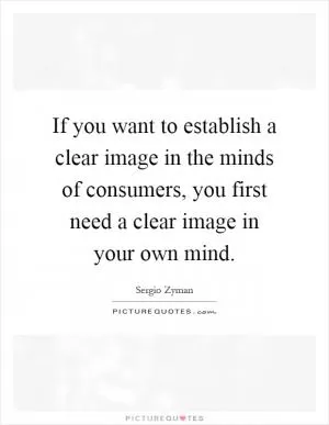 If you want to establish a clear image in the minds of consumers, you first need a clear image in your own mind Picture Quote #1