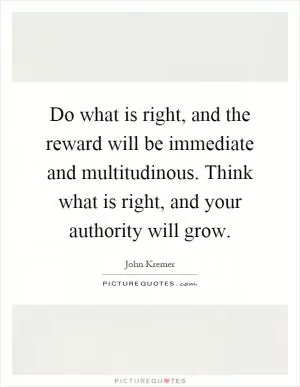 Do what is right, and the reward will be immediate and multitudinous. Think what is right, and your authority will grow Picture Quote #1