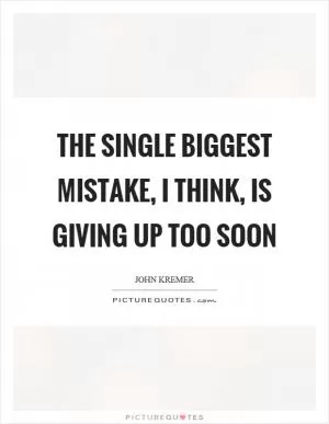 The single biggest mistake, I think, is giving up too soon Picture Quote #1