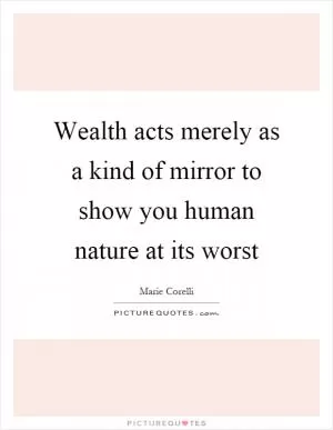 Wealth acts merely as a kind of mirror to show you human nature at its worst Picture Quote #1