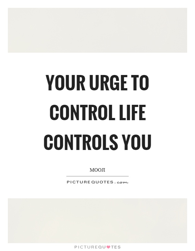 Your urge to control life controls you Picture Quote #1