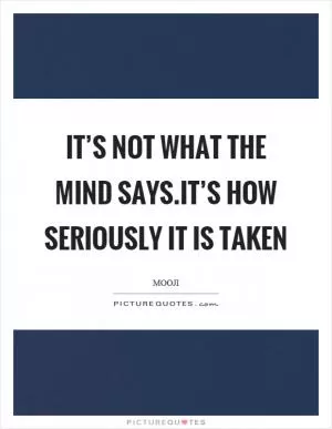 It’s not what the mind says.It’s how seriously it is taken Picture Quote #1