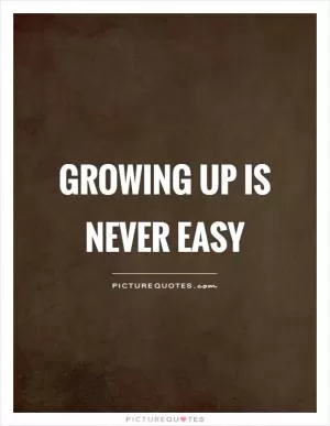 Growing up is never easy Picture Quote #1