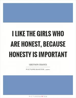 I like the girls who are honest, because honesty is important Picture Quote #1