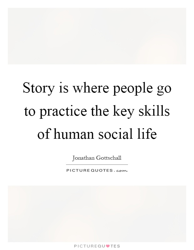 Story is where people go to practice the key skills of human social life Picture Quote #1