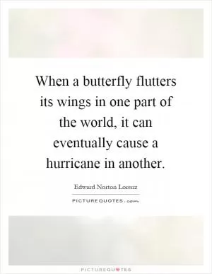 When a butterfly flutters its wings in one part of the world, it can eventually cause a hurricane in another Picture Quote #1