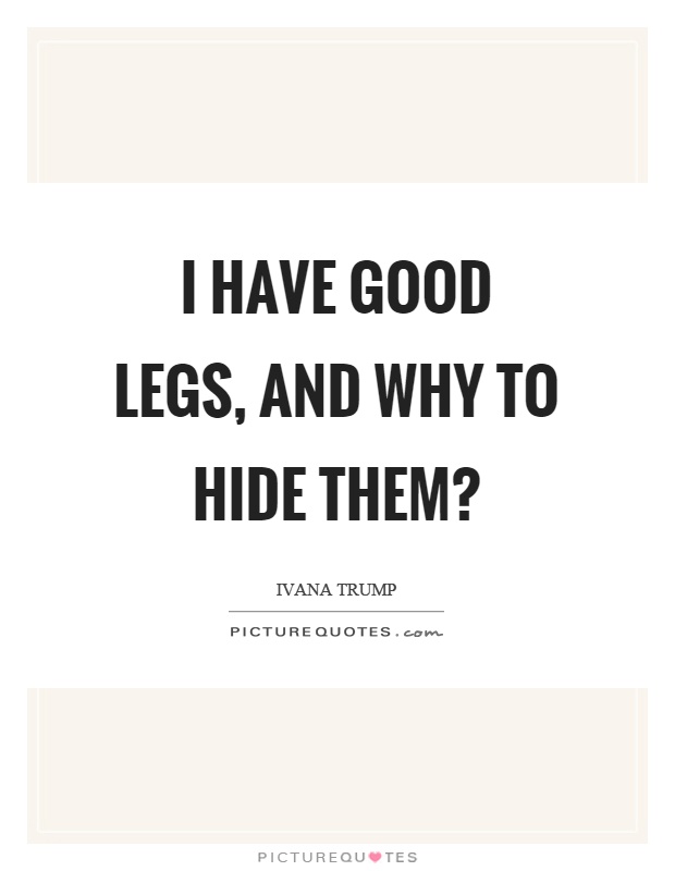 I have good legs, and why to hide them? Picture Quote #1