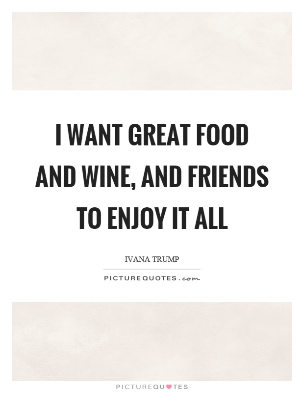 I want great food and wine, and friends to enjoy it all Picture Quote #1