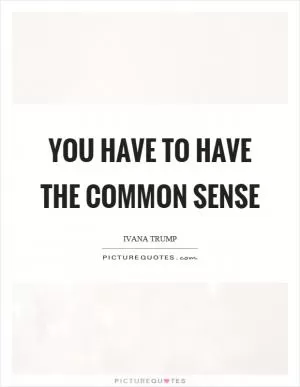 You have to have the common sense Picture Quote #1