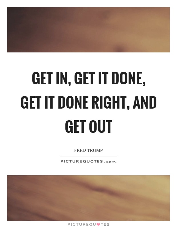 Get in, get it done, get it done right, and get out Picture Quote #1