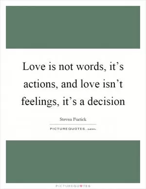 Love is not words, it’s actions, and love isn’t feelings, it’s a decision Picture Quote #1