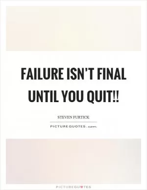 Failure isn’t final until you quit!! Picture Quote #1