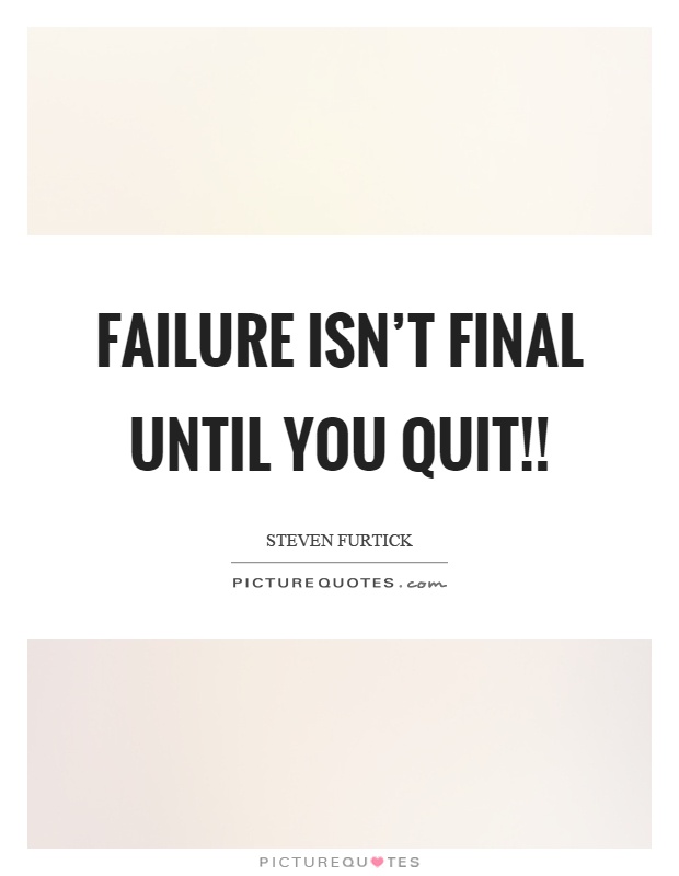 Failure isn't final until you quit!! Picture Quote #1