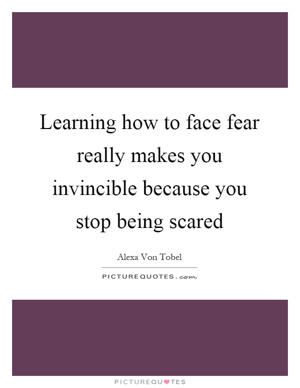 Learning how to face fear really makes you invincible because you stop being scared Picture Quote #1