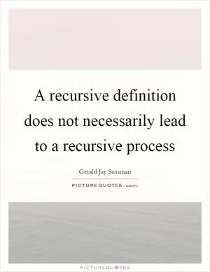 A recursive definition does not necessarily lead to a recursive process Picture Quote #1