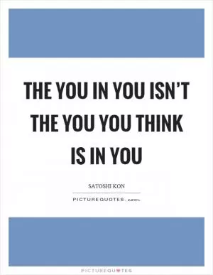 The you in you isn’t the you you think is in you Picture Quote #1