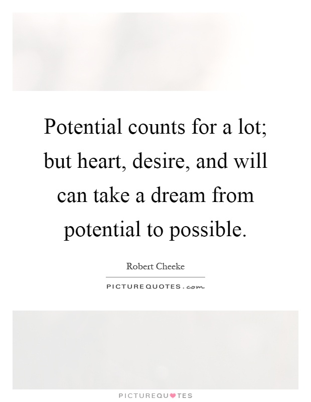 Potential counts for a lot; but heart, desire, and will can take a dream from potential to possible Picture Quote #1