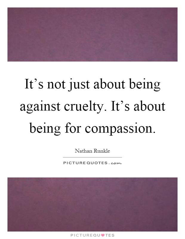 It's not just about being against cruelty. It's about being for compassion Picture Quote #1