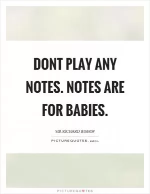 Dont play any notes. Notes are for babies Picture Quote #1