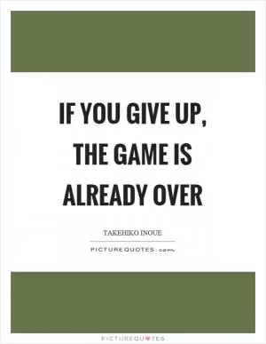 If you give up, the game is already over Picture Quote #1