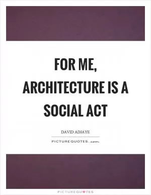 For me, architecture is a social act Picture Quote #1