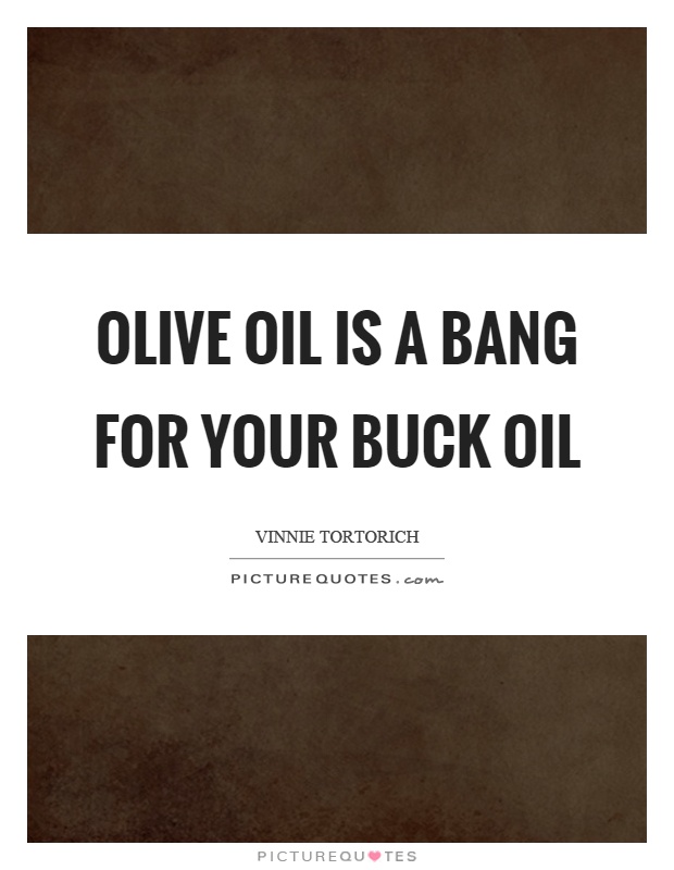 Olive oil is a bang for your buck oil Picture Quote #1