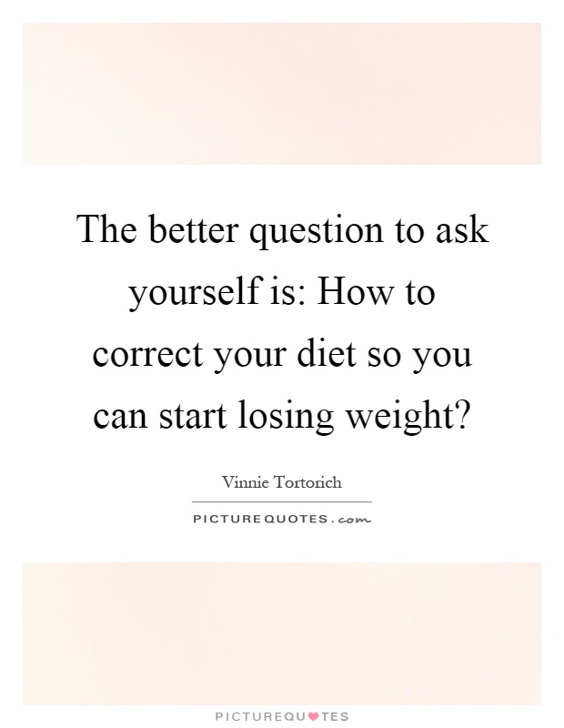 The better question to ask yourself is: How to correct your diet so you can start losing weight? Picture Quote #1