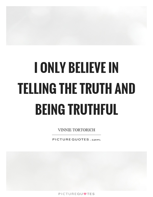 I only believe in telling the truth and being truthful Picture Quote #1