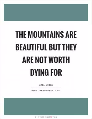 The mountains are beautiful but they are not worth dying for Picture Quote #1