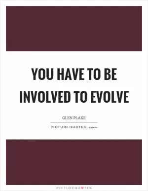 You have to be involved to evolve Picture Quote #1