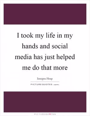 I took my life in my hands and social media has just helped me do that more Picture Quote #1