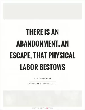 There is an abandonment, an escape, that physical labor bestows Picture Quote #1