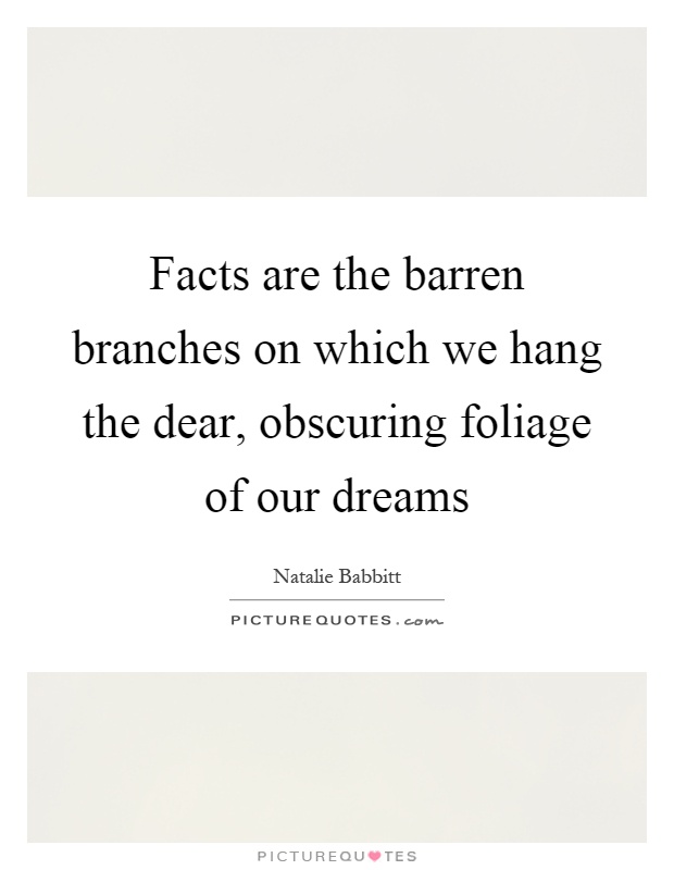 Facts are the barren branches on which we hang the dear, obscuring foliage of our dreams Picture Quote #1
