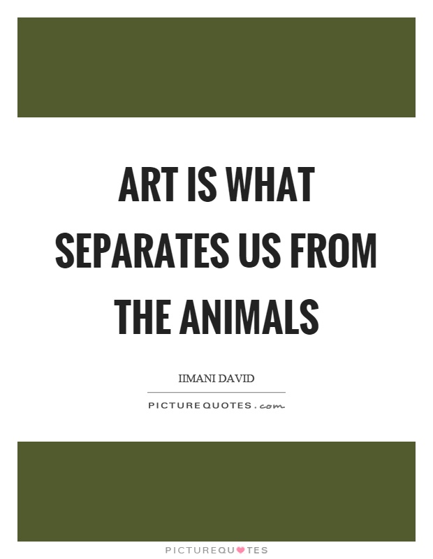Art is what separates us from the animals Picture Quote #1