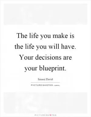 The life you make is the life you will have. Your decisions are your blueprint Picture Quote #1