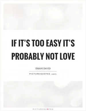 If it’s too easy it’s probably not love Picture Quote #1