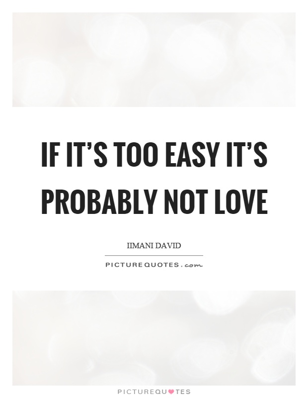 If it's too easy it's probably not love Picture Quote #1