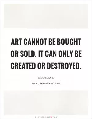 Art cannot be bought or sold. It can only be created or destroyed Picture Quote #1