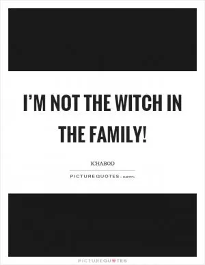 I’m not the witch in the family! Picture Quote #1