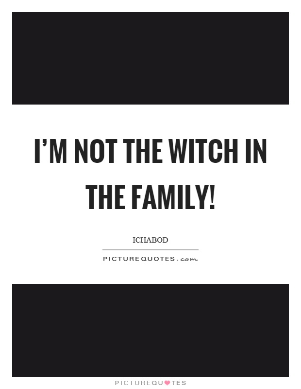 I'm not the witch in the family! Picture Quote #1