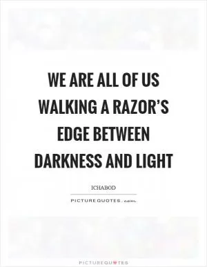 We are all of us walking a razor’s edge between darkness and light Picture Quote #1