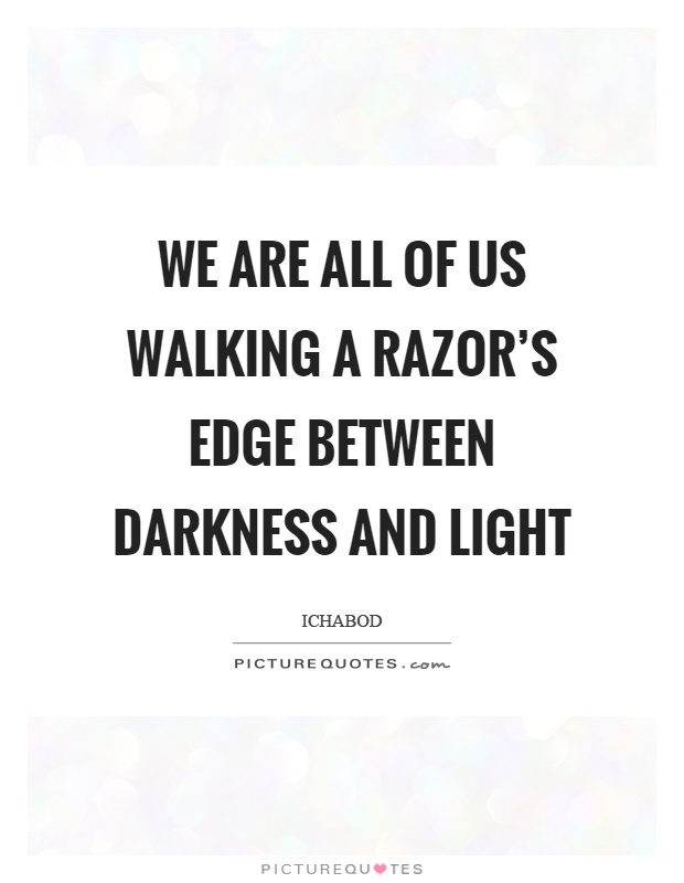 We are all of us walking a razor's edge between darkness and light Picture Quote #1