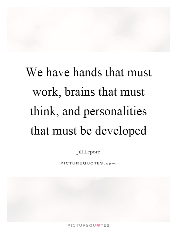 We have hands that must work, brains that must think, and personalities that must be developed Picture Quote #1