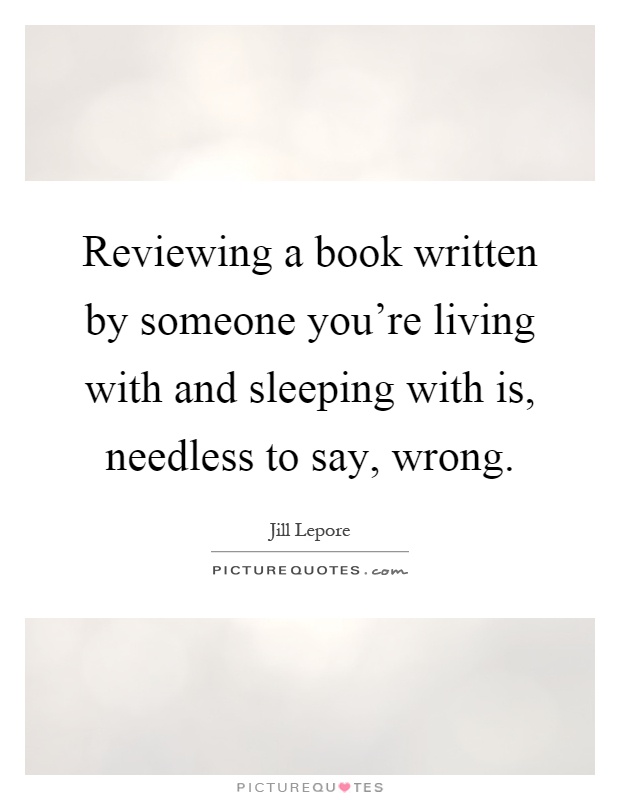 Reviewing a book written by someone you're living with and sleeping with is, needless to say, wrong Picture Quote #1