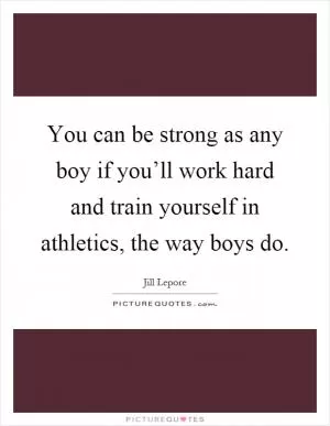 You can be strong as any boy if you’ll work hard and train yourself in athletics, the way boys do Picture Quote #1