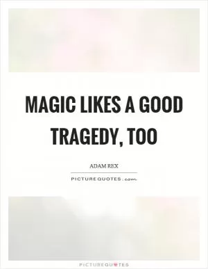 Magic likes a good tragedy, too Picture Quote #1