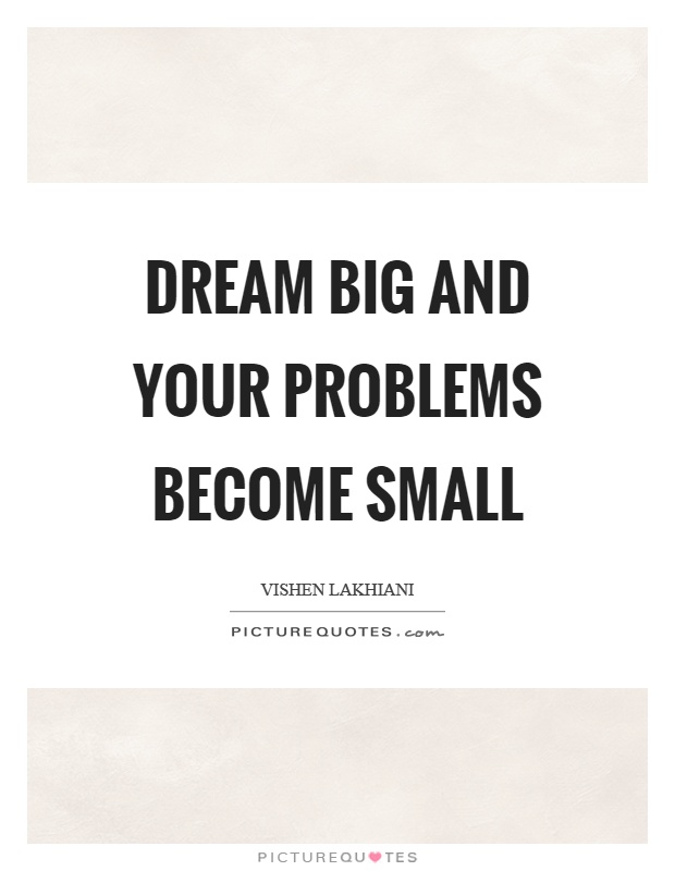 Dream big and your problems become small Picture Quote #1
