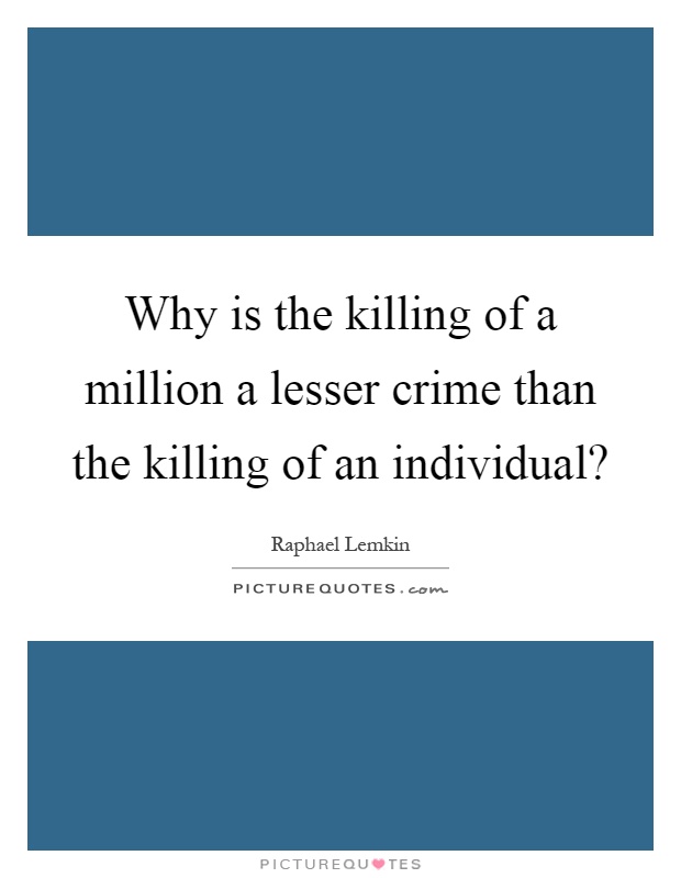 Why is the killing of a million a lesser crime than the killing of an individual? Picture Quote #1